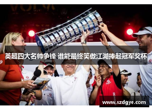 英超四大名帅争锋 谁能最终笑傲江湖捧起冠军奖杯