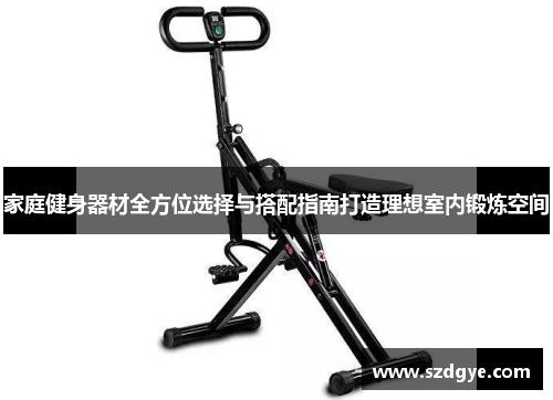 家庭健身器材全方位选择与搭配指南打造理想室内锻炼空间