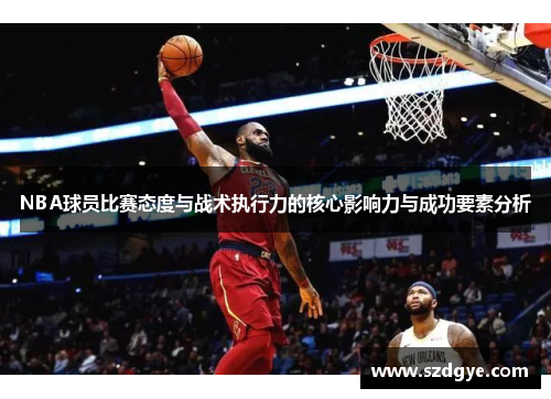 NBA球员比赛态度与战术执行力的核心影响力与成功要素分析