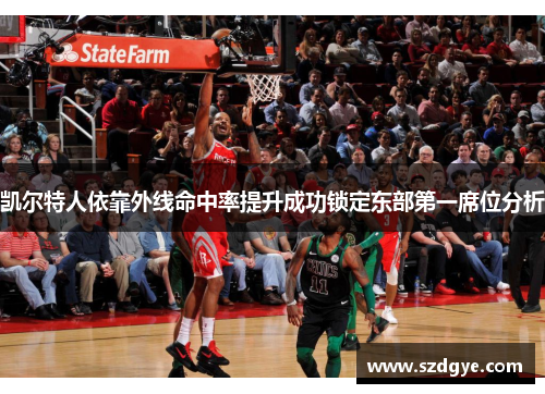 凯尔特人依靠外线命中率提升成功锁定东部第一席位分析