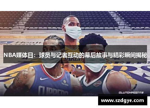 NBA媒体日：球员与记者互动的幕后故事与精彩瞬间揭秘