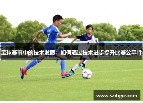 足球赛事中的技术发展：如何通过技术进步提升比赛公平性